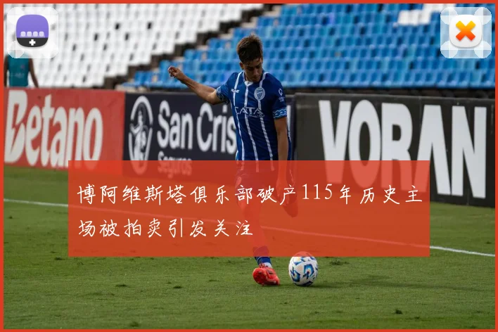 博阿维斯塔俱乐部破产115年历史主场被拍卖引发关注
