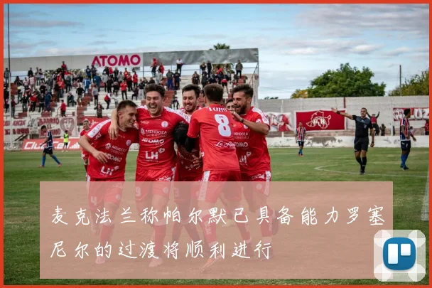 麦克法兰称帕尔默已具备能力罗塞尼尔的过渡将顺利进行