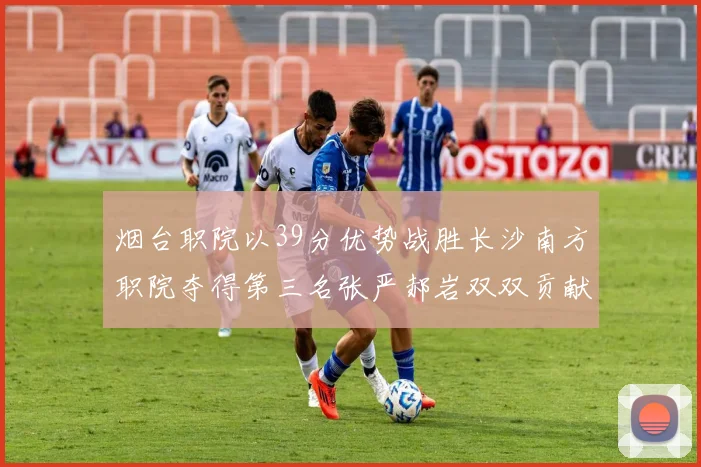 烟台职院以39分优势战胜长沙南方职院夺得第三名张严郝岩双双贡献27分