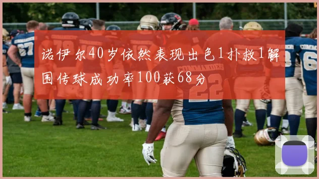 诺伊尔40岁依然表现出色1扑救1解围传球成功率100获68分