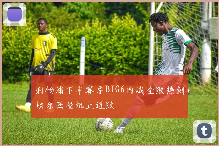 利物浦下半赛季BIG6内战全败热刺切尔西借机止连败