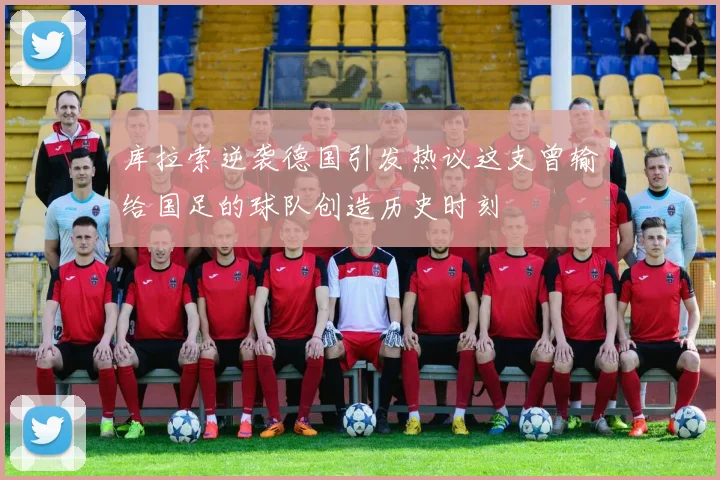 库拉索逆袭德国引发热议这支曾输给国足的球队创造历史时刻