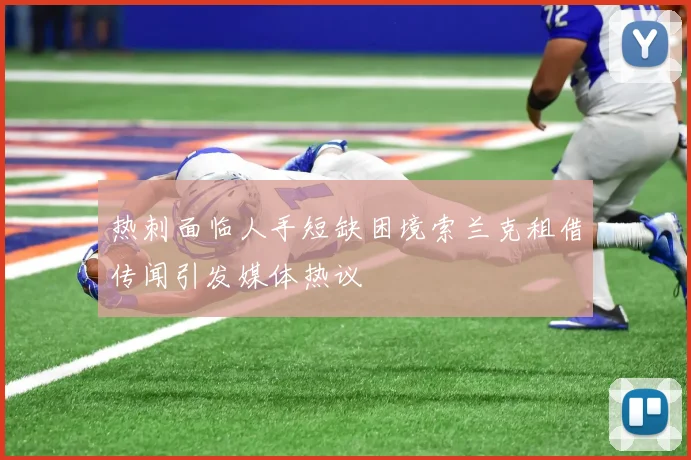 热刺面临人手短缺困境索兰克租借传闻引发媒体热议