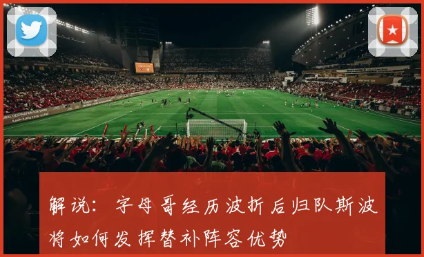 解说：字母哥经历波折后归队斯波将如何发挥替补阵容优势