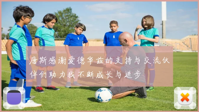 唐斯感谢爱德华兹的支持与交流伙伴们助力我不断成长与进步