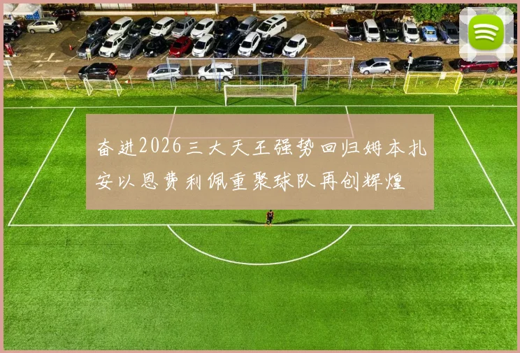 奋进2026三大天王强势回归姆本扎安以恩费利佩重聚球队再创辉煌