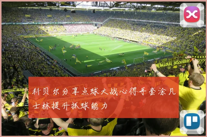 科贝尔分享点球大战心得手套涂凡士林提升抓球能力