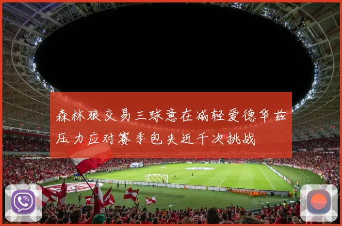 森林狼交易三球意在减轻爱德华兹压力应对赛季包夹近千次挑战