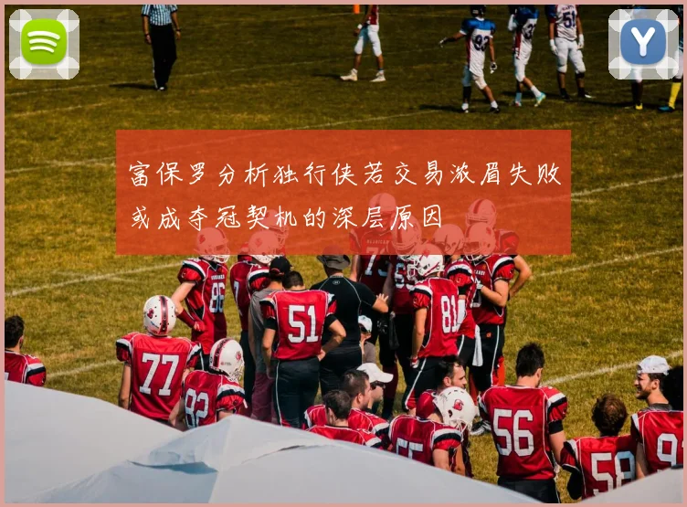 富保罗分析独行侠若交易浓眉失败或成夺冠契机的深层原因