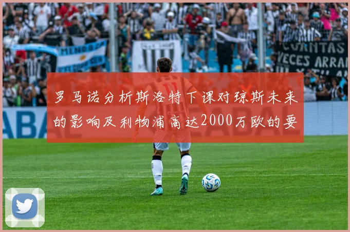 罗马诺分析斯洛特下课对琼斯未来的影响及利物浦高达2000万欧的要价